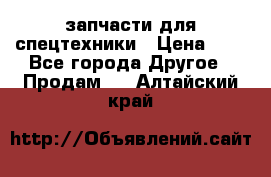 запчасти для спецтехники › Цена ­ 1 - Все города Другое » Продам   . Алтайский край